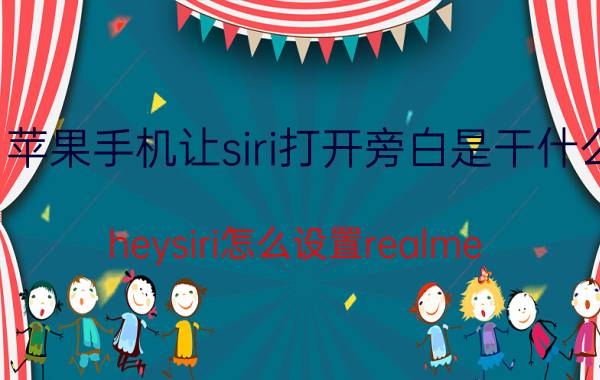 苹果手机让siri打开旁白是干什么 heysiri怎么设置realme？